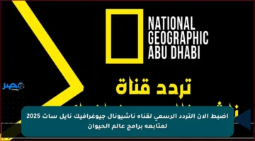 تردد قناة ناشيونال جيوغرافيك الجديد على القمر الصناعي النايل سات وعرب سات بجودة هائلة